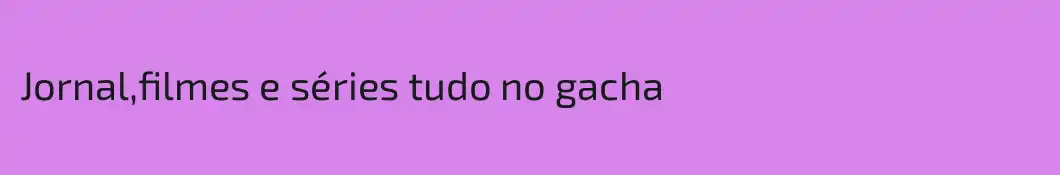 Jornal,filmes e séries tudo no gacha
